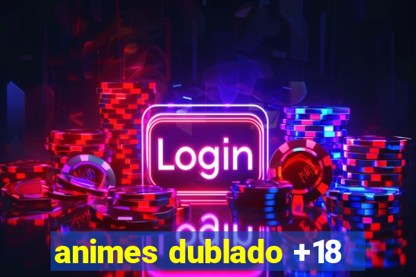 animes dublado +18